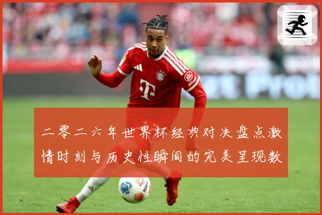二零二六年世界杯经典对决盘点激情时刻与历史性瞬间的完美呈现数据研判