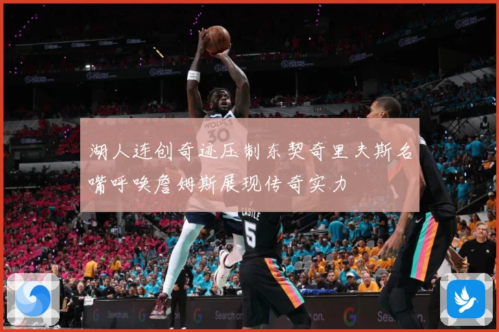 湖人连创奇迹压制东契奇里夫斯名嘴呼唤詹姆斯展现传奇实力