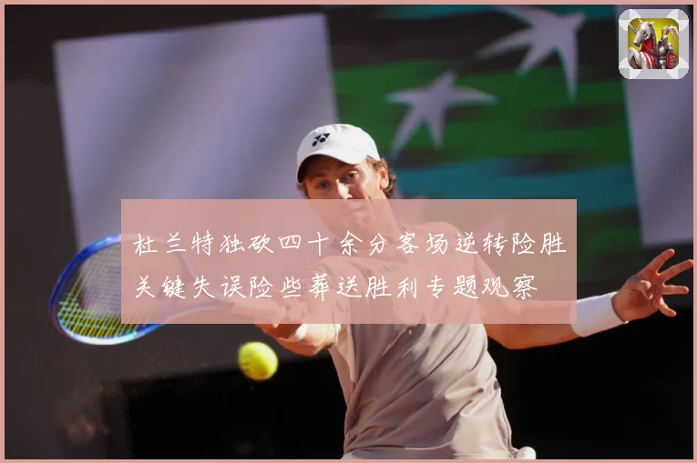 杜兰特独砍四十余分客场逆转险胜关键失误险些葬送胜利专题观察