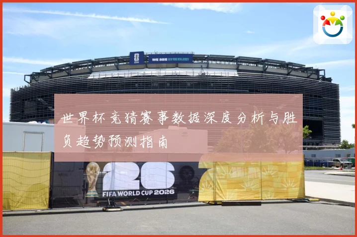世界杯竞猜赛事数据深度分析与胜负趋势预测指南