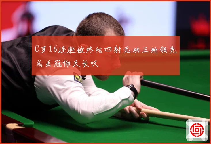C罗16连胜被终结四射无功三轮领先或丢冠仰天长叹