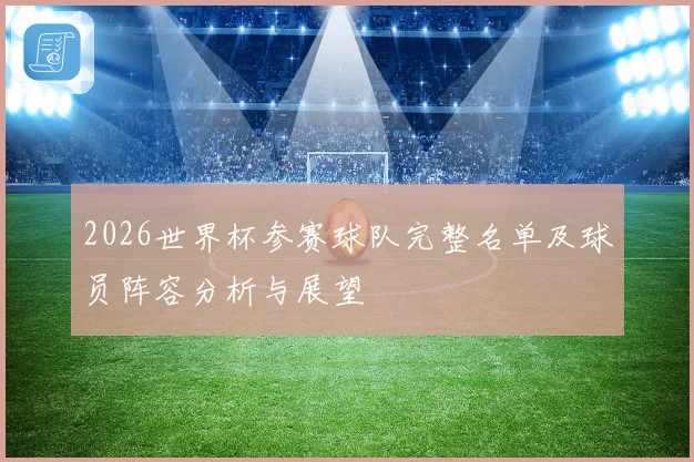 2026世界杯参赛球队完整名单及球员阵容分析与展望