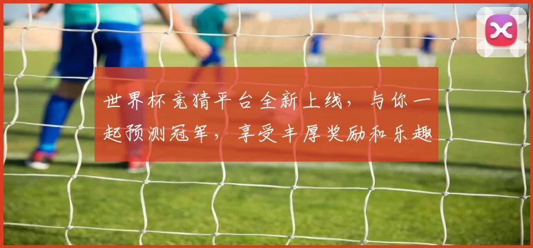 世界杯竞猜平台全新上线，与你一起预测冠军，享受丰厚奖励和乐趣
