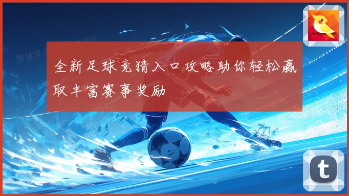 全新足球竞猜入口攻略助你轻松赢取丰富赛事奖励