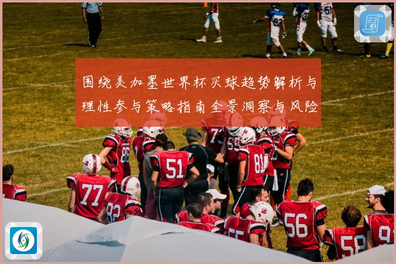 围绕美加墨世界杯买球趋势解析与理性参与策略指南全景洞察与风险防范建议