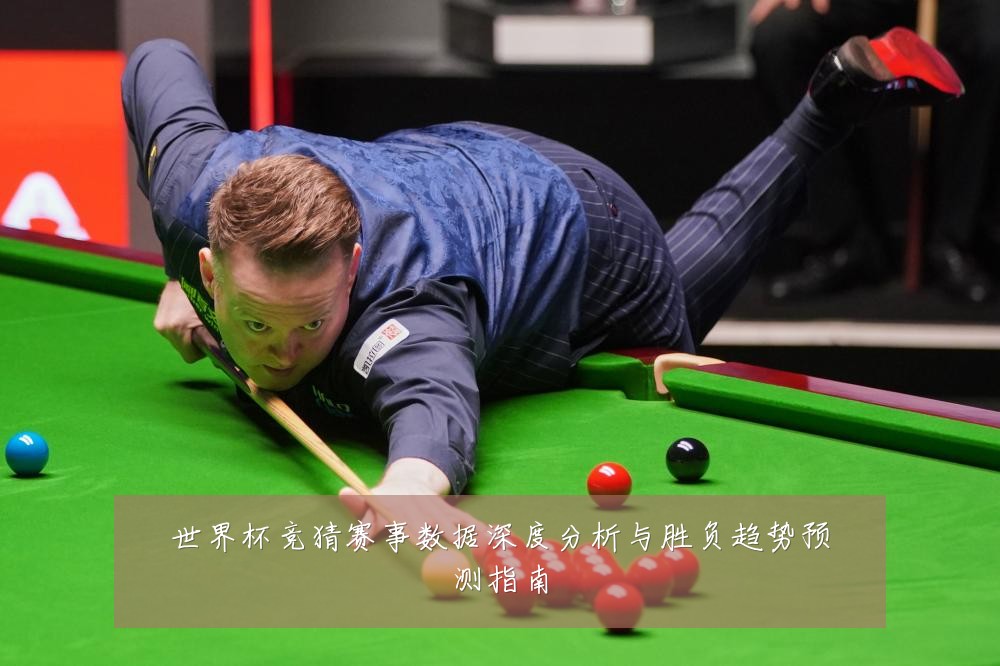 世界杯竞猜赛事数据深度分析与胜负趋势预测指南