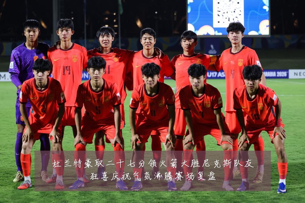 杜兰特豪取二十七分领火箭大胜尼克斯队友狂喜庆祝气氛沸腾赛场复盘