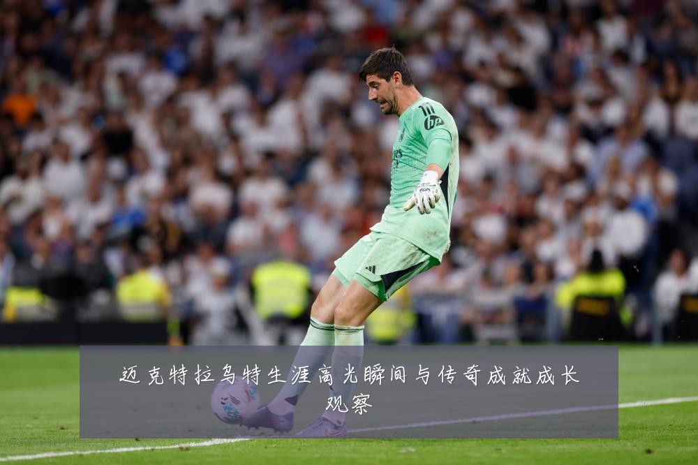 迈克特拉乌特生涯高光瞬间与传奇成就成长观察