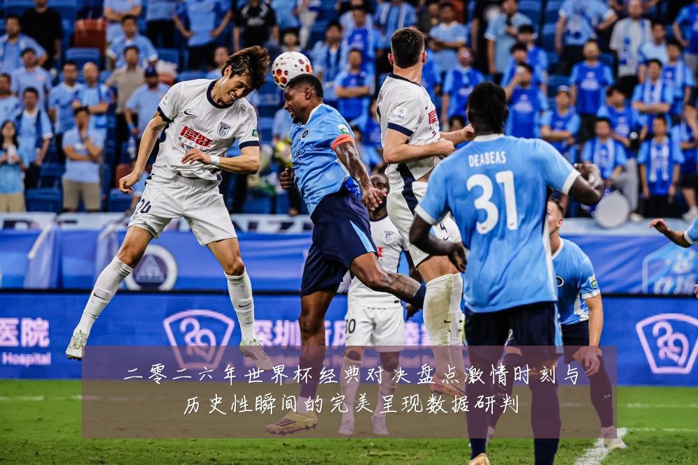 二零二六年世界杯经典对决盘点激情时刻与历史性瞬间的完美呈现数据研判