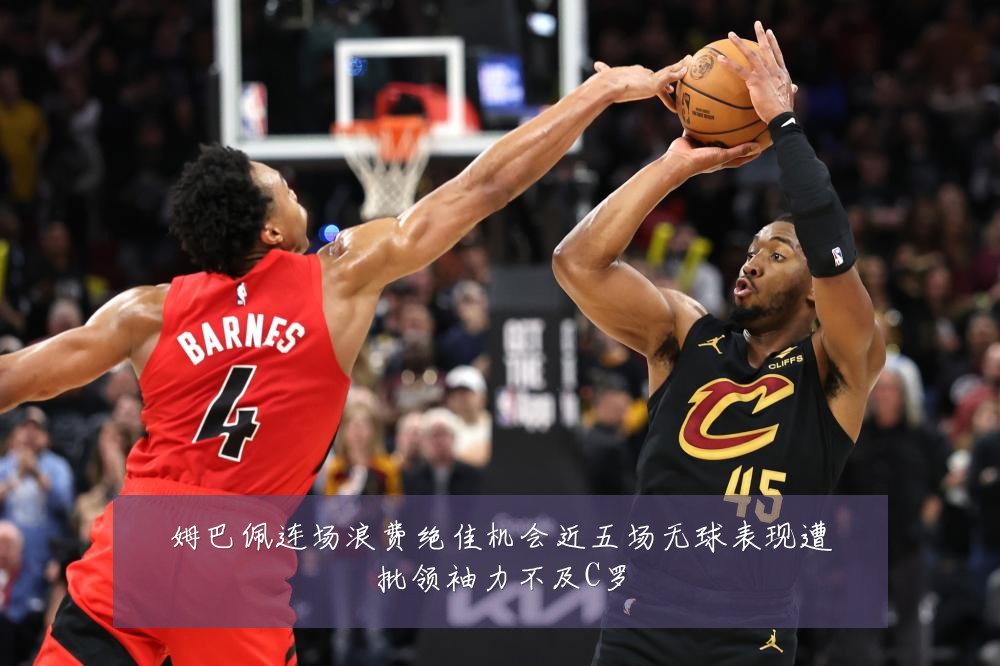 姆巴佩连场浪费绝佳机会近五场无球表现遭批领袖力不及C罗