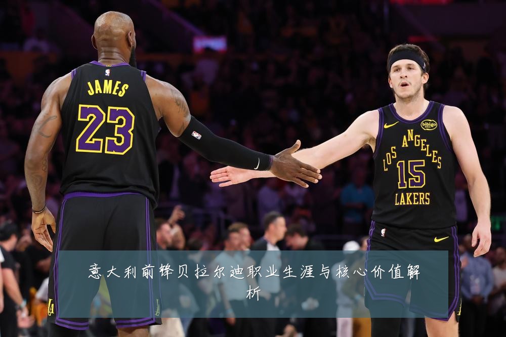 意大利前锋贝拉尔迪职业生涯与核心价值解析