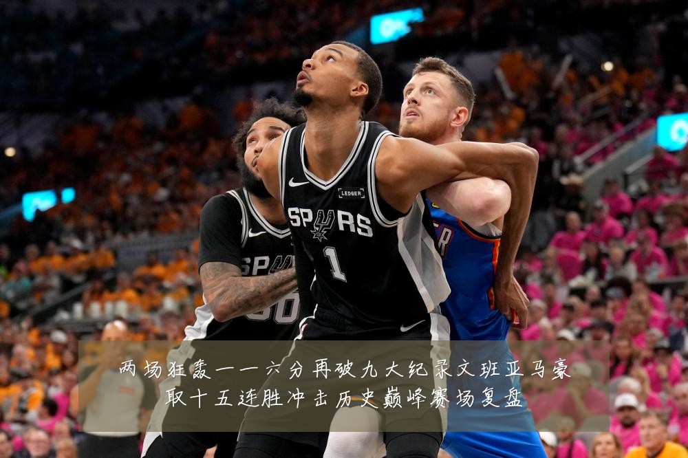 两场狂轰一一六分再破九大纪录文班亚马豪取十五连胜冲击历史巅峰赛场复盘