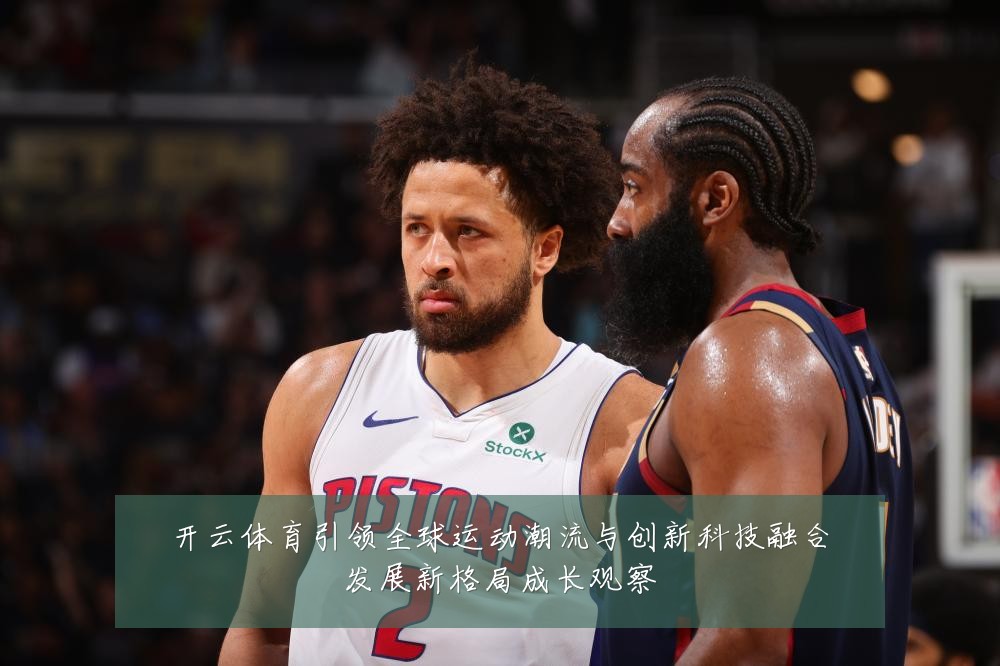 开云体育引领全球运动潮流与创新科技融合发展新格局成长观察
